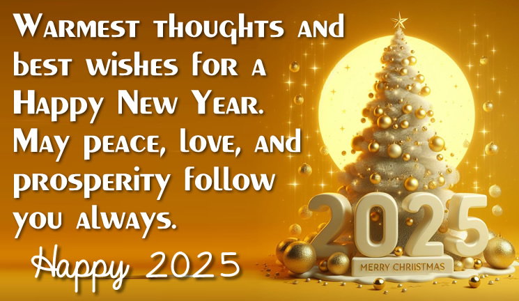 Image of greetings with message: Warmest thoughts and best wishes for a Happy New Year. May peace, love, and prosperity follow you always. Happy 2025