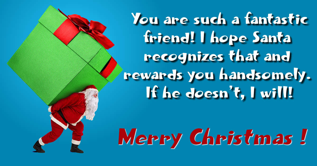 image with christmas greeting message: You are such a fantastic friend! I hope Santa recognizes that and rewards you handsomely. If he doesn’t, I will!.